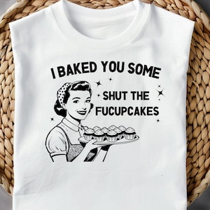 I Baked You Some Shut The Fucupcakes Sweatshirt, Funny Sarcastic T-shirt, Gift for Her PNG, SVG, Best Friend Gift, Digital Download