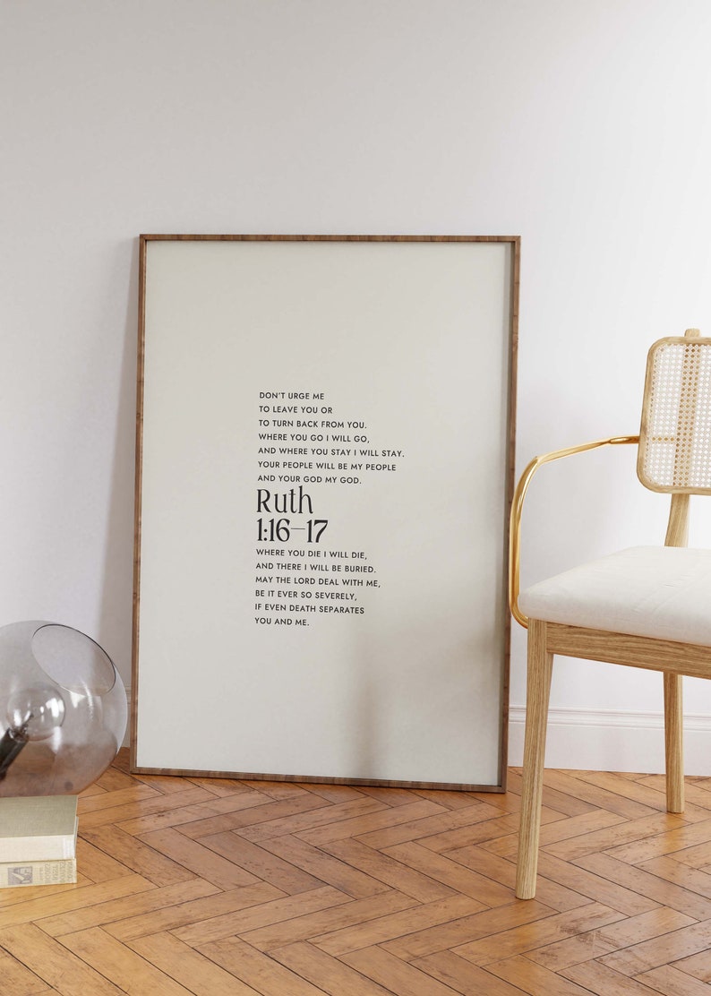 May include: A framed print with a white background and black text. The text is a quote from the Bible, Ruth 1:16-17, which reads: "Don't urge me to leave you or to turn back from you. Where you go I will go, and where you stay I will stay. Your people will be my people and your God my God. Where you die I will die, and there I will be buried. May the Lord deal with me, be it ever so severely, if even death separates you and me."