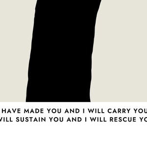 May include: Black and white abstract art print with the text "I have made you and I will carry you; I will sustain you and I will rescue you."