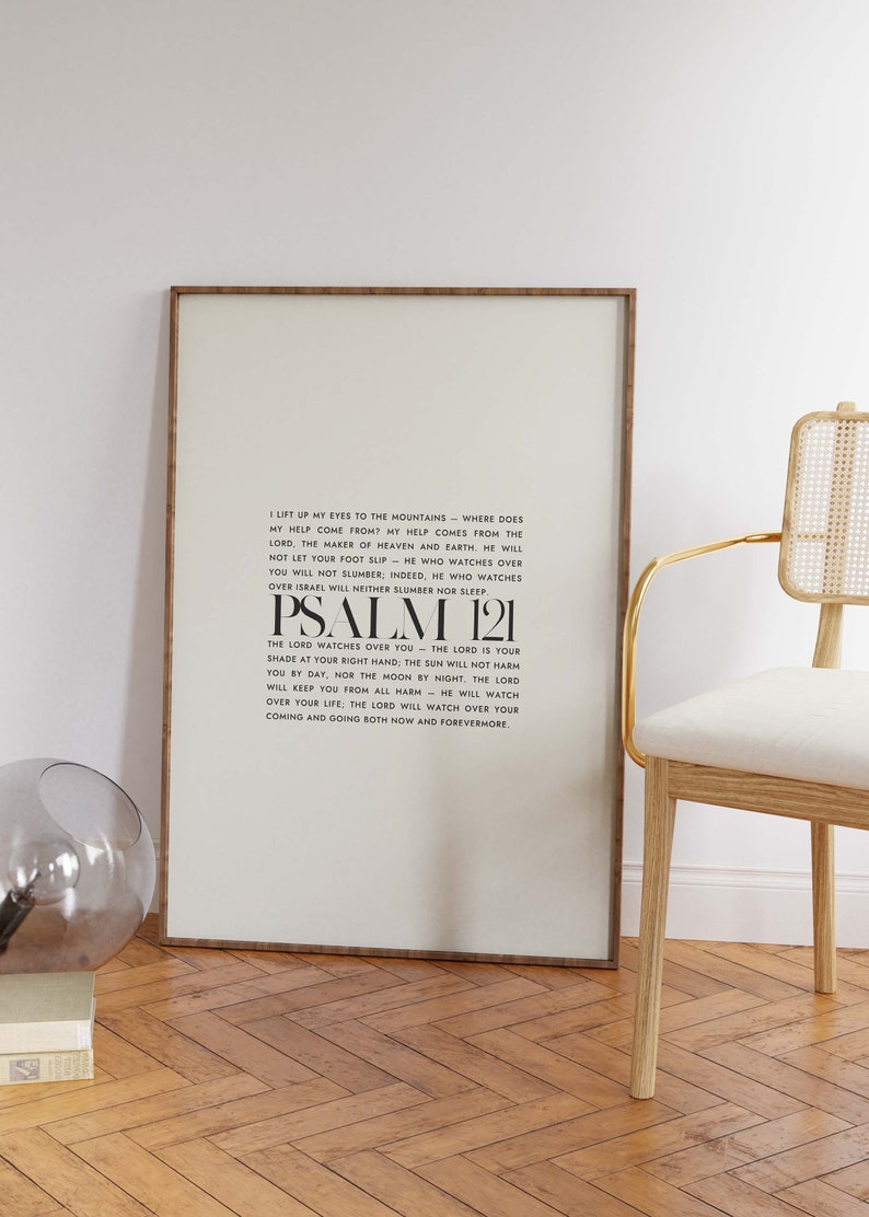 May include: A framed print with a white background and black text. The text is a bible verse from Psalm 121. The verse reads, "I lift up my eyes to the mountains - where does my help come from? My help comes from the Lord, the maker of heaven and earth. He will not let your foot slip - he who watches over you will not slumber: indeed, he who watches over Israel will neither slumber nor sleep. Psalm 121. The Lord watches over you - the Lord is your shade at your right hand, the sun will not harm you by day, nor the moon by night. The Lord will keep you from all harm - he will watch over your life: the Lord will watch over your coming and going both now and forevermore."