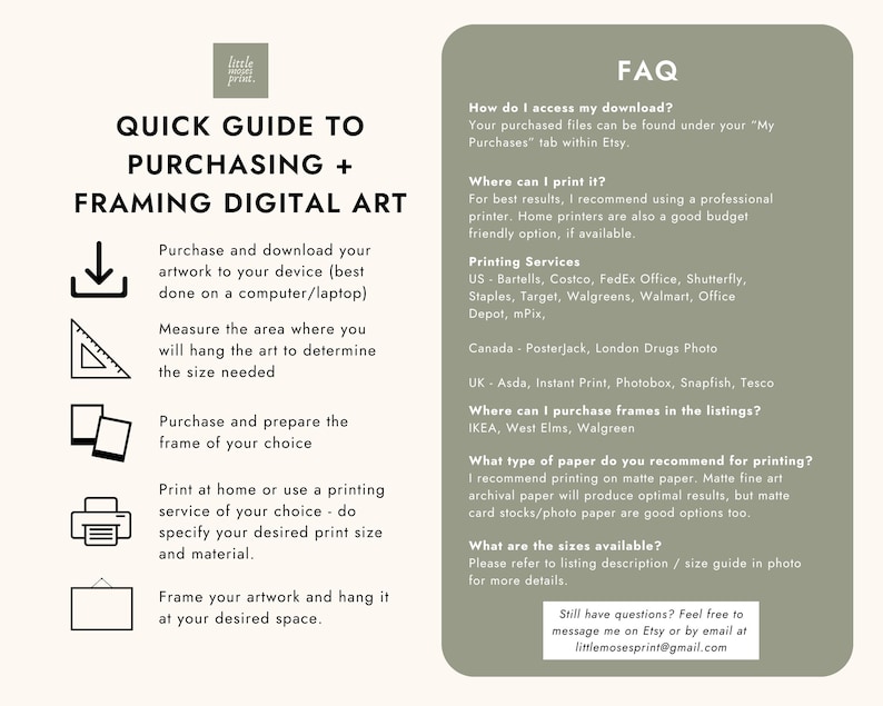 May include: A quick guide to purchasing and framing digital art. The guide includes steps for downloading, measuring, framing, and printing artwork. It also includes a list of recommended printing services and paper types. The guide also includes a FAQ section with answers to common questions about accessing downloads, printing options, and frame purchasing.