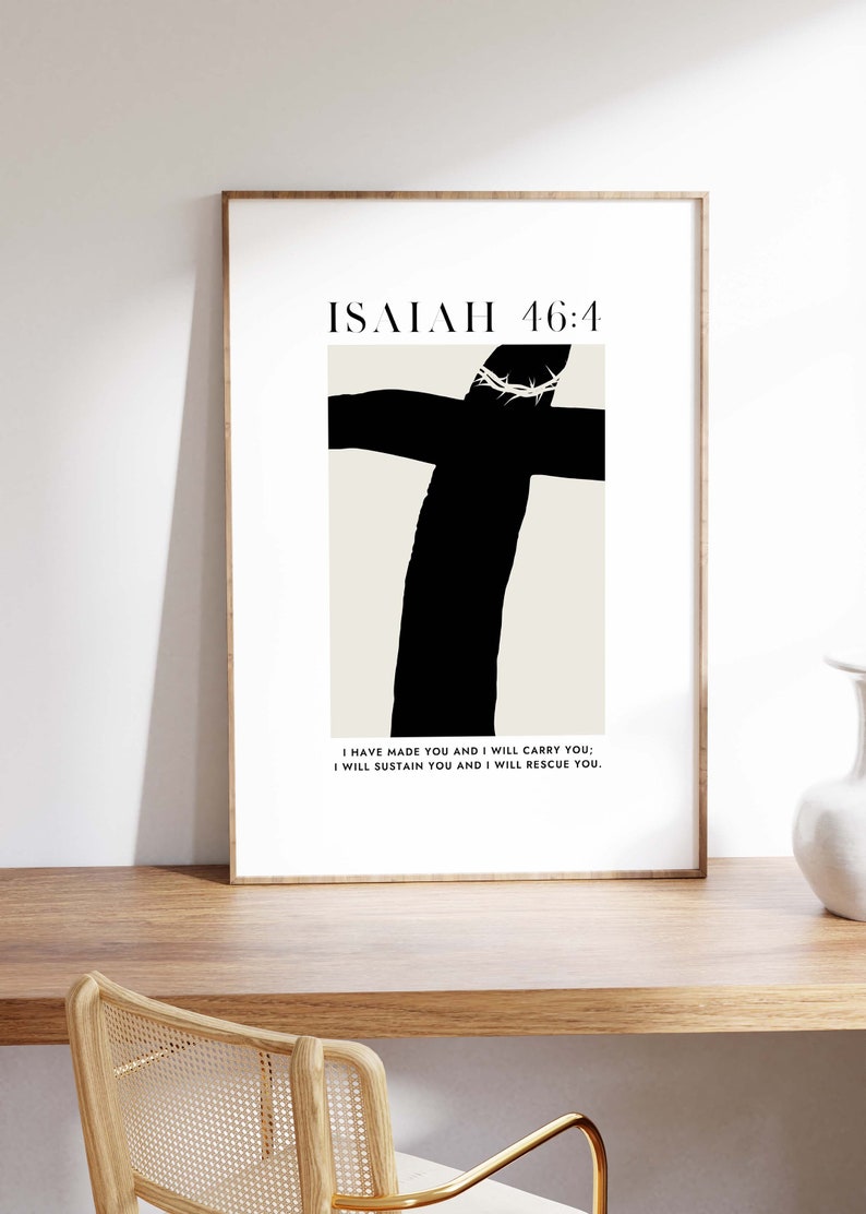 May include: A black and white minimalist art print with a cross and the text "ISAIAH 46:4" and the quote "I HAVE MADE YOU AND I WILL CARRY YOU; I WILL SUSTAIN YOU AND I WILL RESCUE YOU."