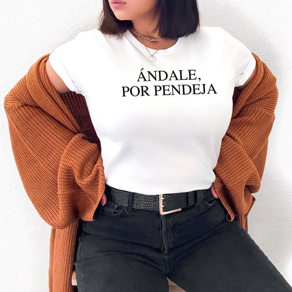 Andale, por pendeja Shirt, Unisex, Spanish Shirt, Mexican Shirt, Latina gift, Spanish saying, Mexican saying, Spanglish shirt, Latina shirts