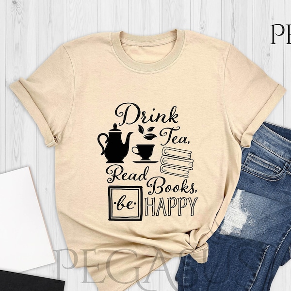 Drink Tea Read Books Be Happy Shirt, Book Shirt, Gift For Book Lover, Gift For Tea Lover, Book Lover Shirt, Tea Lover Shirt, Drink Tea Shirt