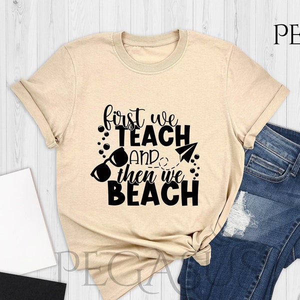 First We Teach And Then We Beach Shirt, Summer Shirt, Beach Shirt, Gift for Teacher, Summer Teacher Shirt, Summer Teacher Vacation Shirt