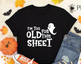 I'm Too Old For This Sheet T-Shirt,  Funny Halloween Shirt, Halloween Shirts, Fall Shirt, Cute Halloween Shirt, Halloween  Spooky Shirt