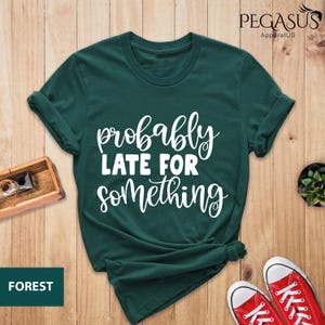 Probably Late For Something Shirt, Funny Shirt, Late Tee, Always Late, New Mom Gift, Sorry I&#39;m Late I Didn&#39;t Want to Come, Sarcastic Shirt