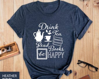 Drink Tea Read Books Be Happy Shirt, Book Shirt, Gift For Book Lover, Gift For Tea Lover, Book Lover Shirt, Tea Lover Shirt, Drink Tea Shirt