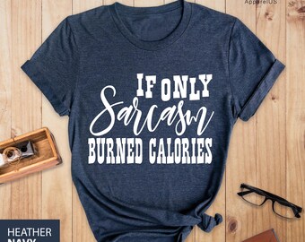 If Only Sarcasm Burned Calories Shirt, Sarcasm T-Shirt, Sarcastic Shirt, Funny Shirt, Funny Sarcastic Shirt, Sarcastic Slogan Shirt