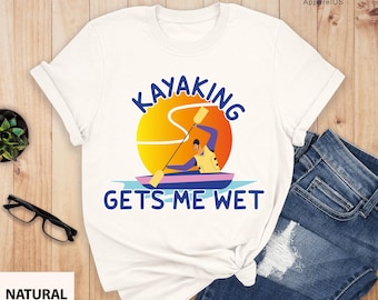 Kayaking Gets Me Wet Shirt, Kayaker Shirt, Funny Kayaking Shirt, Kayaker Gift, Kayaking Lover Shirt, Kayaking Gifts, Sportsmen Shirt
