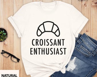 Croissant Enthusiast, Croissant Shirt, Foodie Shirt, Croissant Gift, French Food Shirt, Croissant Lover Shirt, French Cuisine T-Shirt