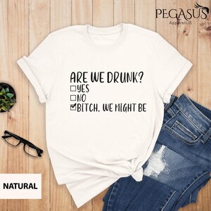 Are We Drunk Bitch We Might Be Shirt, Funny Drunk Shirt, Drinking Party T-Shirt, Alcoholic Bestie Shirt, Drunk Shirt, Funny Drinking Gift