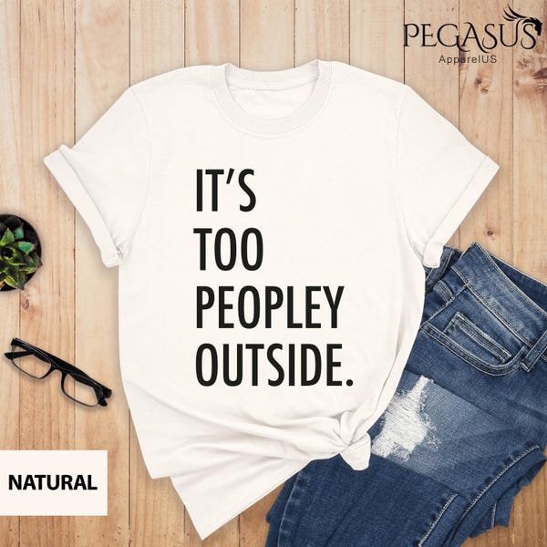 It's Too Peopley Outside Shirt, It's Too Peopley, Introvert Shirt, Funny Introvert Gift, Home Life Shirt, Anti Social T-shirt, Unsocial Tee