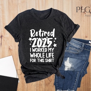 Retired 2025 Shirt, I Worked My Whole Life For This Shirt, Funny Retired Shirt, Retirement Shirt, Mom Gift, Dad Gift, Retirement Gift Shirt
