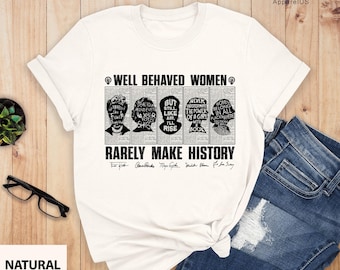 Well Behaved Women Seldom Make History Shirt, Feminist Shirt, Female Empowerment, Empowered Women, Strong Women Shirt, Womens Rights Shirt