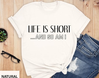 Life Is Short And So Am I Shirt, Short People Shirt, Funny Sarcastic Shirt, Short Girl Shirt, Short Person Gift, Gift For Short People