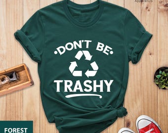 Don't Be Trashy Shirt, Earth Day Shirt, Recycle Shirt, Global Warming Shirt, Save the Earth Shirt, Don't Pollute Shirt, Cool Activist Gift