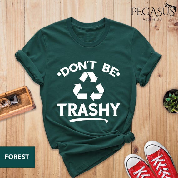 Don't Be Trashy Shirt, Earth Day Shirt, Recycle Shirt, Global Warming Shirt, Save the Earth Shirt, Don't Pollute Shirt, Cool Activist Gift