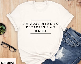 I'm Just Here To Establish An Alibi Shirt, Alibi Shirt, Funny Crime Shirts, Sarcastic Shirt, Funny Sarcastic Tee, True Crime Shirt