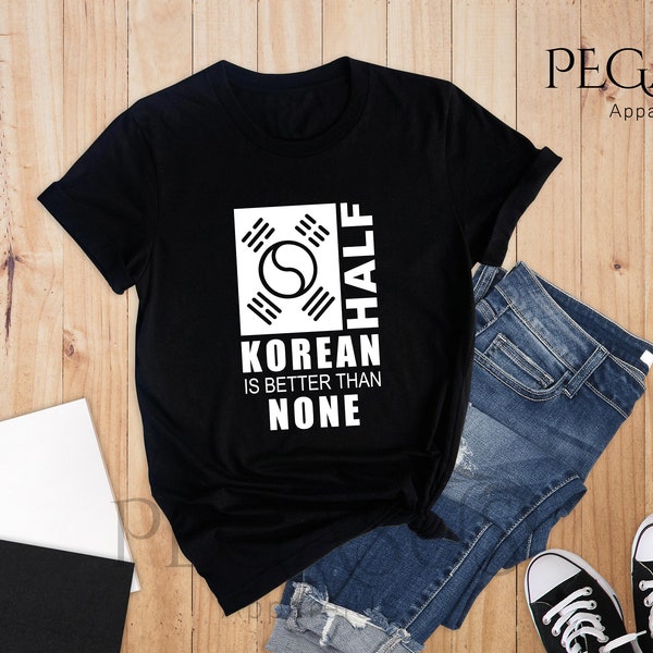 Half Korean Is Better Than None Shirt, Funny South Korea T-Shirt, Korean American Tee, Made In America With Korean Parts, Half Korean Gift