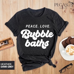 Peace Love Bubble Baths Shirt, Bubble Bath Tee Design, Funny Bubble Bath Gift Idea, Bubble Bath Saying Tee, Bubble Bath Day Tee