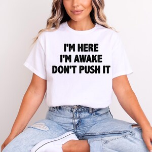 I&#39;m Here I&#39;m Awake Don&#39;t Push It Shirt, Funny Shirts With Sayings, Funny Birthday Tee Gift, Funny Teen Quotes, Funny Gifts for Friend