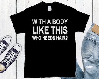 With A Body Like This Who Needs Hair? Shirt * Shirt For Men * Father's Day Shirt * Funny Anniversary Gift * Gift For Husband * Shirt For Dad