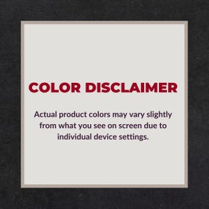 May include: A rectangular image with a light beige background and a dark gray border. The text "COLOR DISCLAIMER" is in bold red letters. Below, the text explains that product colors may vary due to device settings.