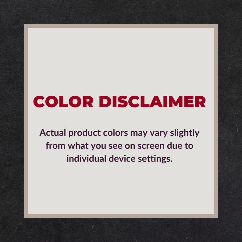 May include: A rectangular image with a light beige background and a dark gray border. The text "COLOR DISCLAIMER" is in bold red letters. Below, the text explains that product colors may vary due to device settings.