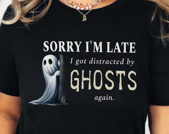 Sorry I’m Late I Got Distracted by Ghosts Funny Paranormal Tee for Psychic Medium Shirt Procrastination Humor Ghost Hunting Tshirt Gift