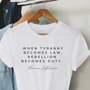 Tyranny Shirt, When Tyranny Becomes Law, Rebellion Becomes Duty, Thomas Jefferson Shirt, Anti Tyranny, Freedom Shirt, Patriot Tee Shirt