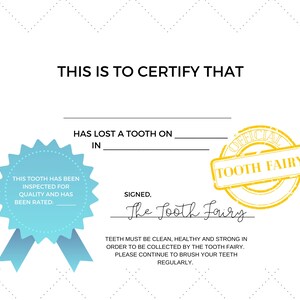 May include: A certificate with a blue ribbon and a yellow stamp that says "Official Tooth Fairy". The text on the certificate reads "This is to certify that [Name] has lost a tooth on [Date] in [Location]. This tooth has been inspected for quality and has been rated: [Rating]. Signed, The Tooth Fairy. Teeth must be clean, healthy and strong in order to be collected by the Tooth Fairy. Please continue to brush your teeth regularly."