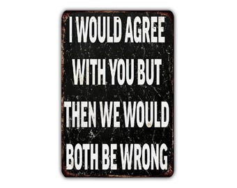 Funny Sarcastic Metal Sign – I Would Agree With You But Then We’d Both Be Wrong – Humor Wall Décor for Garage, Man Cave, Office, Gift