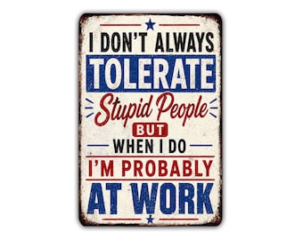 Ik tolereer niet altijd domme mensen, maar als ik ze wel tolereer, ben ik waarschijnlijk op mijn werk. Metalen bord, grappige kantoordecoratie voor collega's.