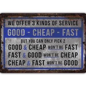 May include: A rusty metal sign with blue text that reads "We offer 3 kinds of service: Good - Cheap - Fast. But you can only pick 2. Good & Cheap won't be Fast. Fast & Good won't be Cheap. Cheap & Fast won't be Good."