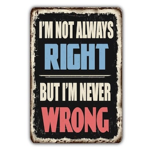 May include: A black metal sign with a distressed finish. The sign reads "I'm not always right but I'm never wrong" in white, blue, and red lettering.