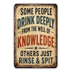 May include: A rectangular metal sign with a distressed, aged cream background and dark edges. The text reads: SOME PEOPLE DRINK DEEPLY FROM THE WELL OF KNOWLEDGE OTHERS JUST RINSE & SPIT. The lettering is in black, dark teal, and rust-orange colors.