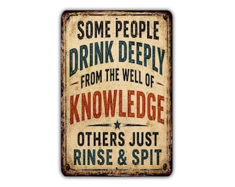 Some People Drink Deeply From the Well of Knowledge Others Just Rinse and Spit Metal Sign, Funny Sarcastic Wall Decor