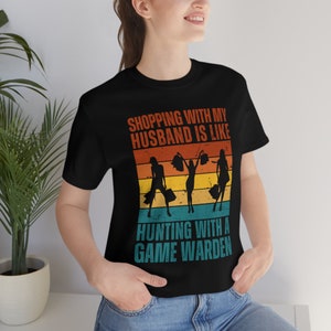 Shopping with your husband is like hunting with a game warden Bella+Canvas 3001 shirt, Gift for Her, Gift for Him, Give for They, tshirt fun