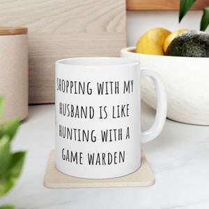 Shopping with my husband is like hunting with a game warden 11oz Ceramic Mug - Sarcastic & Funny Present for her, Gift for him, Funny Gift
