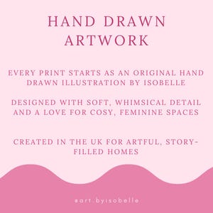 May include: A pink graphic with the text "HAND DRAWN ARTWORK". The text below reads "EVERY PRINT STARTS AS AN ORIGINAL HAND DRAWN ILLUSTRATION BY ISOBELLE". The graphic is designed with soft, whimsical detail and a love for cozy, feminine spaces.
