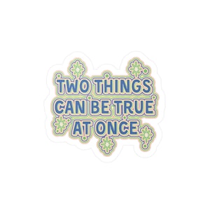 May include: A sticker with a blue, green, and pink design. The sticker says "Two things can be true at once".