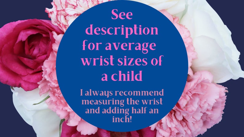 May include: A blue circle with white text that reads "See description for average wrist sizes of a child. I always recommend measuring the wrist and adding half an inch!" The circle is surrounded by pink and white flowers.