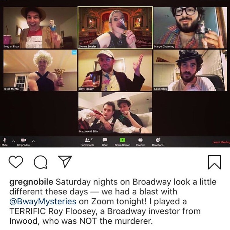 May include: A screenshot of a Zoom meeting with nine participants. The participants are all dressed up in costumes and are holding drinks. The text on the screen reads "gregnobile Saturday nights on Broadway look a little different these days - we had a blast with @BwayMysteries on Zoom tonight! I played a TERRIFIC Roy Floosey, a Broadway investor from Inwood, who was NOT the murderer."