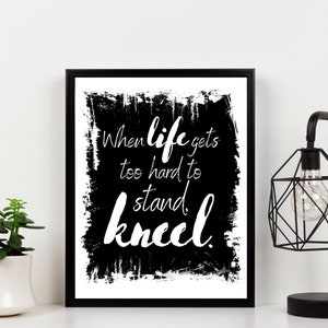 When life gets too hard to stand, kneel Christian wall art DIY print from home inspirational quote. Faith home decor, religious wall hanging