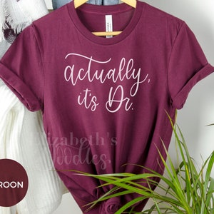 Actually it&#39;s Dr Shirt, Doctor Gift, PHD Graduation Gift, MD Shirt, Woman Doctor Gift, Gift for Female Doctor, Female MD, Doctoral Shirt