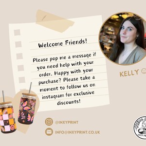 May include: A handwritten note on lined paper with the text "Welcome Friends! Please pop me a message if you need help with your order. Happy with your purchase? Please take a moment to follow us on instagram for exclusive discounts!"  The note is next to two colourful, reusable, glass tumblers with lids and straws. The tumblers have a checkered pattern and a butterfly design. The note also includes the text "@INXYPRINT" and "INFO@INXYPRINT.CO.UK".