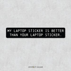 May include: Black and white sticker with the text "MY LAPTOP STICKER IS BETTER THAN YOUR LAPTOP STICKER."