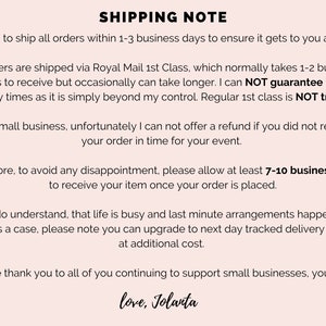 May include: Shipping note with information about processing and delivery times for orders. The note states that orders are shipped within 1-3 business days and that delivery typically takes 1-2 business days, but can take longer. The note also states that the seller cannot guarantee delivery times and that regular 1st class mail is not tracked. The note also states that the seller cannot offer a refund if the order is not received in time for an event. The note recommends allowing 7-10 business days for delivery to avoid disappointment. The note also states that customers can upgrade to next day tracked delivery service at an additional cost. The note ends with a thank you to customers for supporting small businesses.
