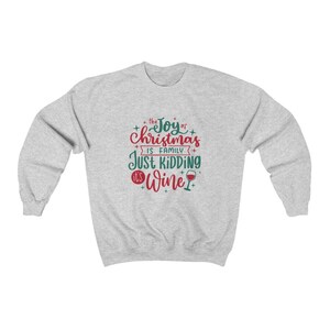 Christmas Sweatshirt, The Joy of Christmas is Family Just Kidding It&#39;s Wine, Holiday Family Shirt, Funny Sweatshirt Graphic